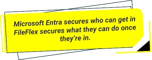 Microsoft Entra secures who can get in FileFlex secures what they can do once they’re in.