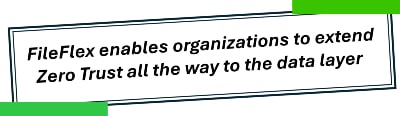 FileFlex enables organizations to extend Zero Trust all the way to the data layer