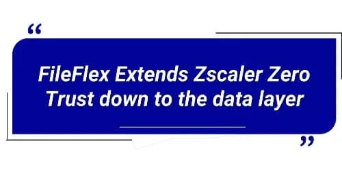 FileFlex Extends Zscaler Zero Trust down to the data layer