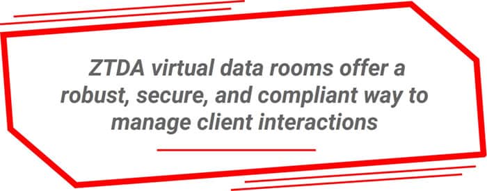 ZTDA virtual data rooms offer a robust, secure, and compliant way to manage client interactions