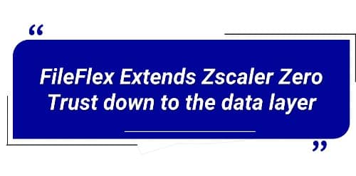 FileFlex Extends Zscaler Zero Trust down to the data layer