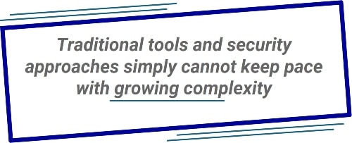 Traditional tools and security approaches simply cannot keep pace with growing complexity