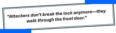 “Attackers don’t break the lock anymore—they walk through the front door.”