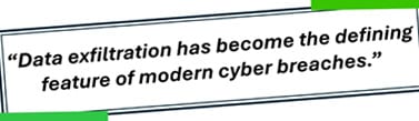 “Data exfiltration has become the defining feature of modern cyber breaches.”